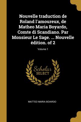 Nouvelle traduction de Roland l'amoureux, de Matheo Maria Boyardo, Comte di Scandiano. Par Monsieur Le Sage. ... Nouvelle dition. of 2; Volume 1 - Boiardo, Matteo Maria