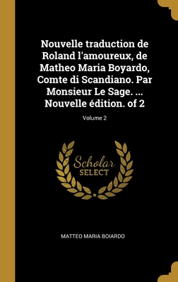 Nouvelle traduction de Roland l'amoureux, de Matheo Maria Boyardo, Comte di Scandiano. Par Monsieur Le Sage. ... Nouvelle ?dition. of 2; Volume 1 - Boiardo, Matteo Maria