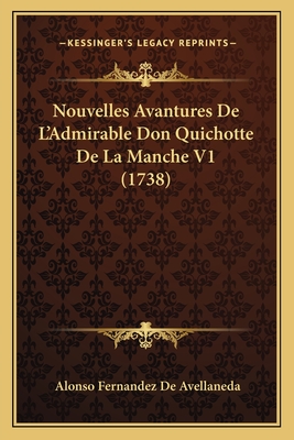 Nouvelles Avantures de L'Admirable Don Quichotte de La Manche V1 (1738) - Avellaneda, Alonso Fernandez De