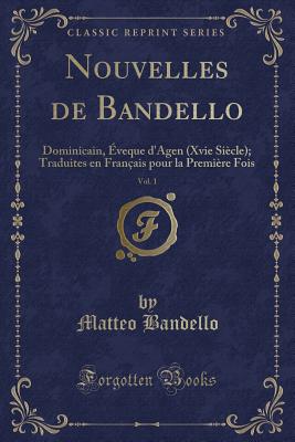 Nouvelles de Bandello, Vol. 1: Dominicain, ?veque d'Agen (Xvie Si?cle); Traduites En Fran?ais Pour La Premi?re Fois (Classic Reprint) - Bandello, Matteo