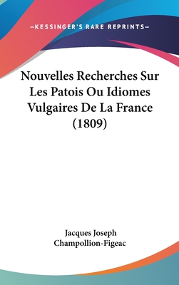 Nouvelles Recherches Sur Les Patois Ou Idiomes Vulgaires De La France (1809) - Champollion-Figeac, Jacques Joseph
