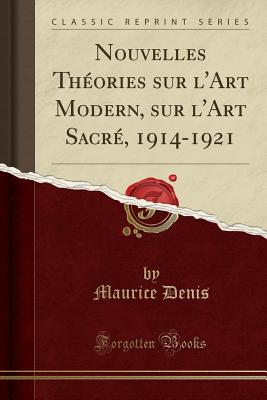 Nouvelles Thories Sur l'Art Modern, Sur l'Art Sacr, 1914-1921 (Classic Reprint) - Denis, Maurice