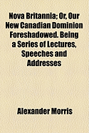 Nova Britannia; Or, Our New Canadian Dominion Foreshadowed. Being a Series of Lectures, Speeches and Addresses