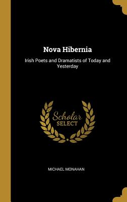 Nova Hibernia: Irish Poets and Dramatists of Today and Yesterday - Monahan, Michael