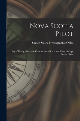 Nova Scotia Pilot: Bay of Fundy, Southeast Coast of Nova-Scotia and Coast of Cape Breton Island - United States Hydrographic Office (Creator)