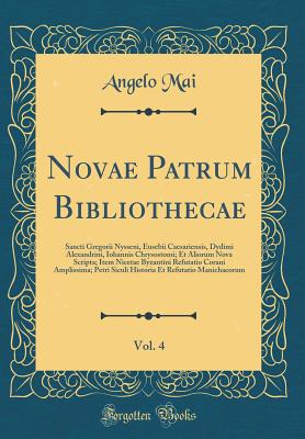 Novae Patrum Bibliothecae, Vol. 4: Sancti Gregorii Nysseni, Eusebii Caesariensis, Dydimi Alexandrini, Iohannis Chrysostomi; Et Aliorum Nova Scripta; Item Nicetae Byzantini Refutatio Corani Amplissima; Petri Siculi Historia Et Refutatio Manichaeorum - Mai, Angelo