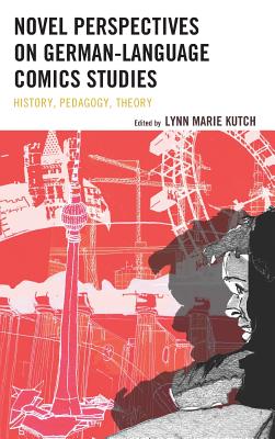 Novel Perspectives on German-Language Comics Studies: History, Pedagogy, Theory - Kutch, Lynn M. (Editor), and Byrd, Vance (Contributions by), and Hambro, Matt (Contributions by)