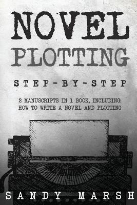 Novel Plotting: Step-by-Step - 2 Manuscripts in 1 Book - Essential Fiction Plotting, Plot Outline and Novel Plot Writing Tricks Any Writer Can Learn - Marsh, Sandy