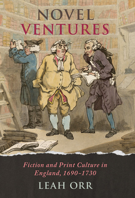 Novel Ventures: Fiction and Print Culture in England, 1690-1730 - Orr, Leah