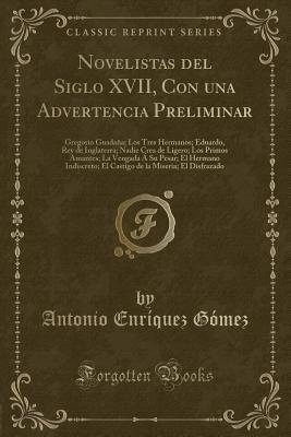 Novelistas del Siglo XVII, Con Una Advertencia Preliminar: Gregorio Guadaa; Los Tres Hermanos; Eduardo, Rey de Inglaterra; Nadie Crea de Ligero; Los Primos Amantes; La Vengada ? Su Pesar; El Hermano Indiscreto; El Castigo de la Miseria; El Disfrazado - Gomez, Antonio Enriquez