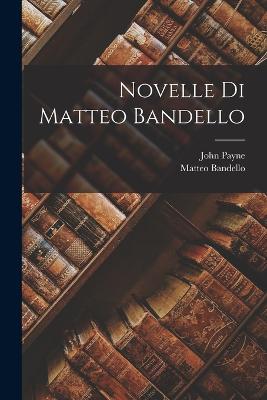 Novelle Di Matteo Bandello - Payne, John, and Bandello, Matteo