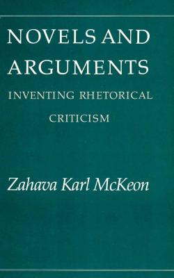 Novels and Arguments: Inventing Rhetorical Criticism - McKeon, Zahava K