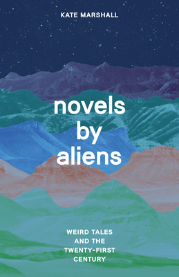 Novels by Aliens: Weird Tales and the Twenty-First Century - Marshall, Kate, Professor