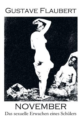 November. Das Sexuelle Erwachen Eines Sch?lers: Eine Erotische Novelle Und Ein Fr?hwerk Des Autors Von: Madame (Frau) Bovary, Salambo Und Die Erziehung Des Herzens (Oder Auch Die Schule Der Empfindsamkeit) - Flaubert, Gustave, and Fischer, E W