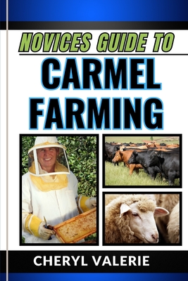 Novices Guide to Carmel Farming: From Seed To Harvest, Unveiling The Secrets Of Cultivating, Achieving Success And Thriving In Carmel Farming - Valerie, Cheryl