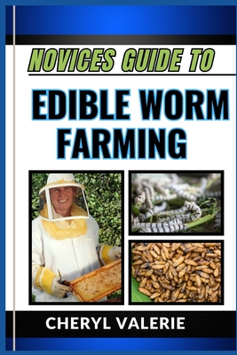 Novices Guide to Edible Worm Farming: From Soil To Plate, The Beginners Manual To Cultivating Cuisines And Achieving Success In Edible Worm Farming - Valerie, Cheryl