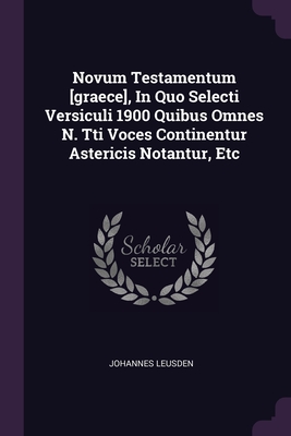 Novum Testamentum [graece], In Quo Selecti Versiculi 1900 Quibus Omnes N. Tti Voces Continentur Astericis Notantur, Etc - Leusden, Johannes