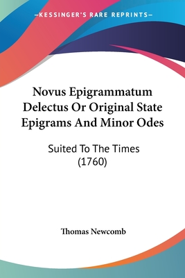 Novus Epigrammatum Delectus or Original State Epigrams and Minor Odes: Suited to the Times (1760) - Newcomb, Thomas