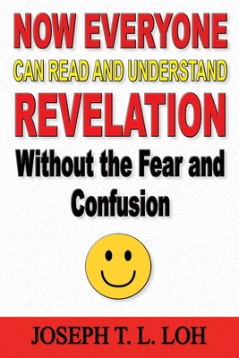 Now Everyone Can Read and Understand Revelation Without the Fear and Confusion - Loh, Joseph T L