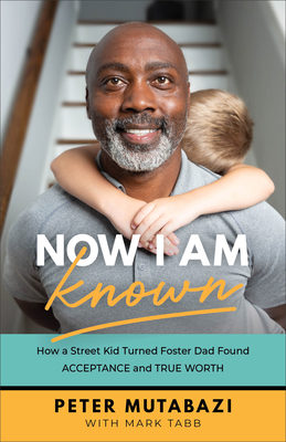 Now I Am Known: How a Street Kid Turned Foster Dad Found Acceptance and True Worth - Mutabazi, Peter, and Tabb, Mark