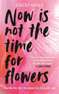 Now is Not the Time for Flowers: What No One Tells You About Life, Love and Loss