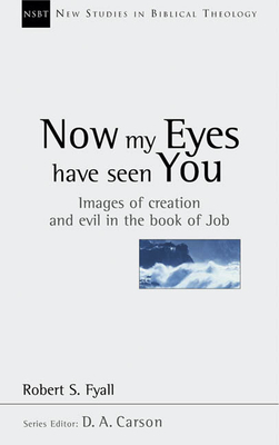 Now My Eyes Have Seen You: Images of Creation and Evil in the Book of Job Volume 12 - Fyall, Robert, and Carson, D A (Editor)