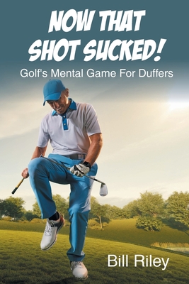 Now That Shot Sucked!: Golf's Mental Game For Duffers - Riley, Bill
