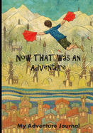 Now THAT Was An Adventure: My Adventure Journal: Awesome Journal To Unleash A Child's Creativity!