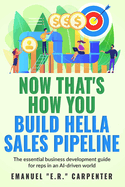 Now That's How You Build Hella Sales Pipeline: The essential business development guide for reps in an AI-driven world