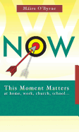 Now: This Moment Matters at Home, Work, Church, School...