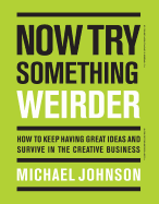 Now Try Something Weirder: How to Keep Having Great Ideas and Survive in the Creative Business