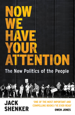 Now We Have Your Attention: The New Politics of the People - Shenker, Jack
