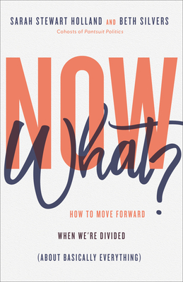 Now What?: How to Move Forward When We're Divided (about Basically Everything) - Stewart Holland, Sarah, and Silvers, Beth