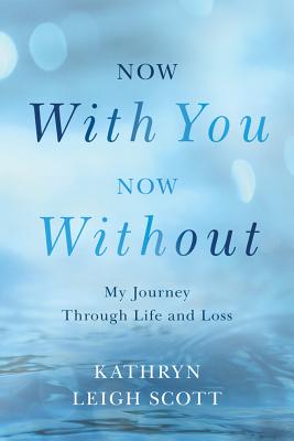 Now with You, Now Without: My Journey Through Life and Loss - Scott, Kathryn Leigh