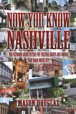 Now You Know Nashville: The Ultimate Guide to the Pop Culture Sights and Sounds That Made Music City - Douglas, Mason