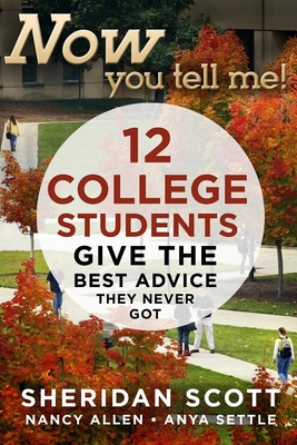 Now You Tell Me!: 12 College Students Give the Best Advice They Never Got - Scott, Sheridan, and Allen, Nancy, and Settle, Anya