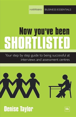 Now You've Been Shortlisted: Your Step-By-Step Guide to Being Successful at Interviews and Assessment Centres - Taylor, Denise