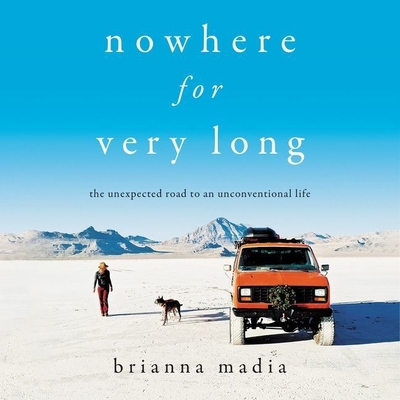 Nowhere for Very Long: The Unexpected Road to an Unconventional Life - Madia, Brianna (Read by)