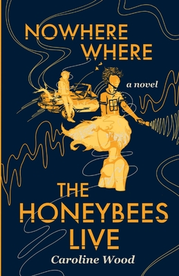 Nowhere Where the Honeybees Live - Wood, Caroline