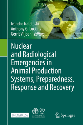 Nuclear and Radiological Emergencies in Animal Production Systems, Preparedness, Response and Recovery - Naletoski, Ivancho (Editor), and Luckins, Anthony G (Editor), and Viljoen, Gerrit (Editor)