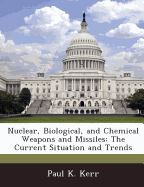 Nuclear, Biological, and Chemical Weapons and Missiles: The Current Situation and Trends - Kerr, Paul K