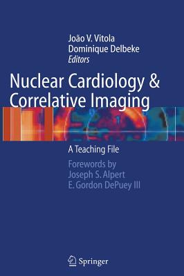 Nuclear Cardiology and Correlative Imaging: A Teaching File - Vitola, Joao V, MD (Editor), and Alpert, J S (Foreword by), and Delbeke, Dominique, MD, PhD (Editor)