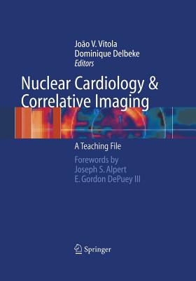 Nuclear Cardiology and Correlative Imaging: A Teaching File - Vitola, Joao V, MD (Editor), and Alpert, J S (Foreword by), and Delbeke, Dominique, MD, PhD (Editor)