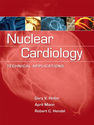 Nuclear Cardiology: Technical Applications - Heller, Gary, and Mann, April, and Hendel, Robert