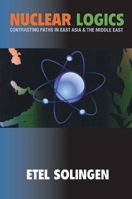 Nuclear Logics: Contrasting Paths in East Asia and the Middle East - Solingen, Etel