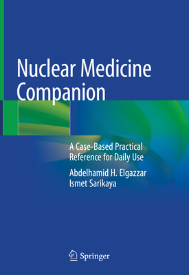 Nuclear Medicine Companion: A Case-Based Practical Reference for Daily Use - Elgazzar, Abdelhamid H., and Sarikaya, Ismet