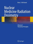 Nuclear Medicine Radiation Dosimetry: Advanced Theoretical Principles - McParland, Brian J