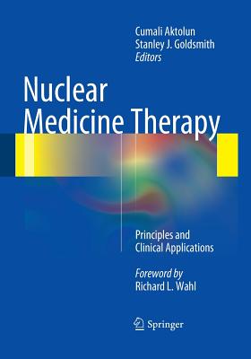 Nuclear Medicine Therapy: Principles and Clinical Applications - Aktolun, Cumali (Editor), and Goldsmith, Stanley J (Editor)