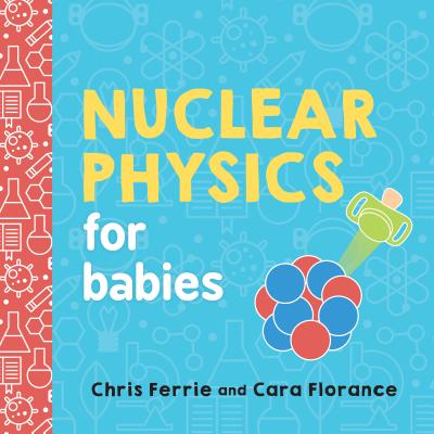 Nuclear Physics for Babies - Ferrie, Chris, and Florance, Cara