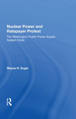 Nuclear Power and Ratepayer Protest: The Washington Public Power Supply System Crisis - Sugai, Wayne H